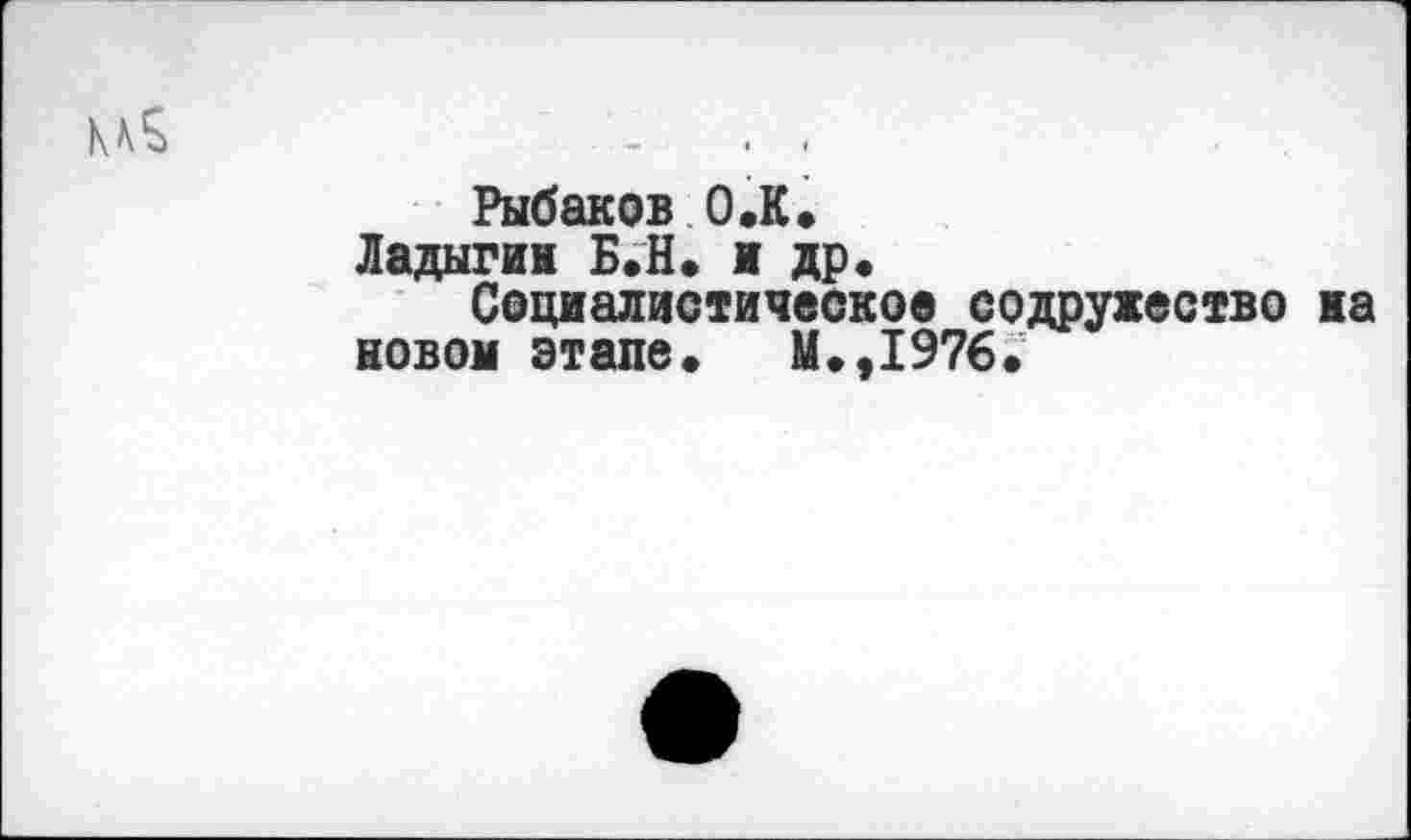 ﻿Рыбаков 0.К.
Ладыгин Б«Н. и др«
Социалистическое содружество на новой этапе« М.,1976.